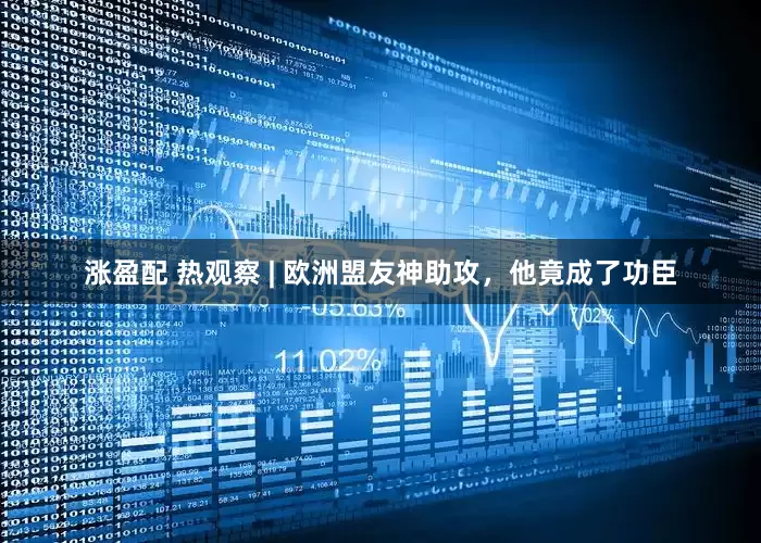 涨盈配 热观察 | 欧洲盟友神助攻，他竟成了功臣