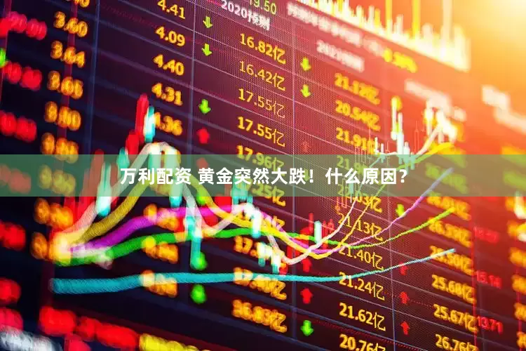 万利配资 黄金突然大跌！什么原因？