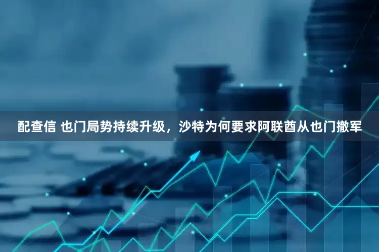 配查信 也门局势持续升级，沙特为何要求阿联酋从也门撤军