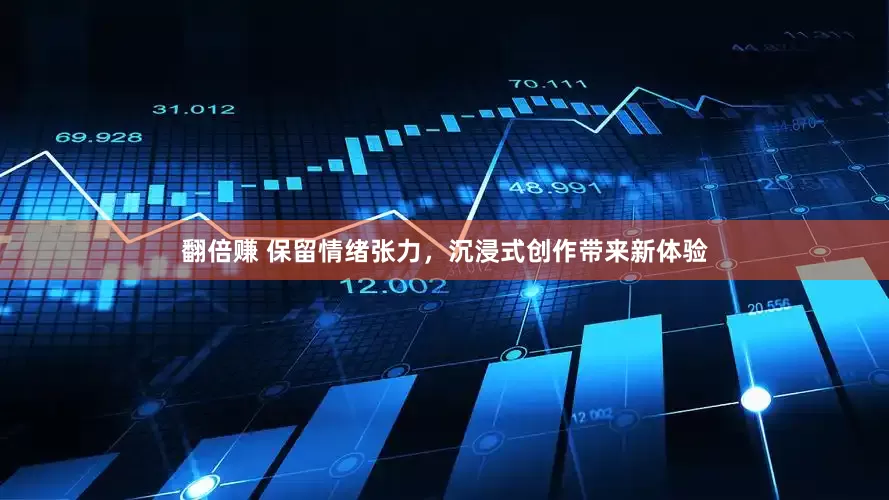 翻倍赚 保留情绪张力，沉浸式创作带来新体验